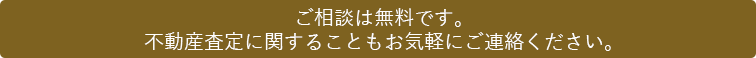 ご相談は無料です。不動産査定に関することもお気軽にご連絡ください。