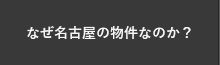 なぜ名古屋の物件なのか？