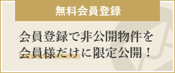 無料会員登録 会員登録で非公開物件を会員様だけに限定公開！