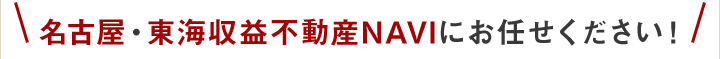名古屋・東海収益不動産NAVIにお任せください！