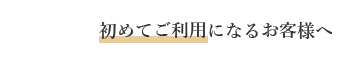 初めてご利用になるお客様へ