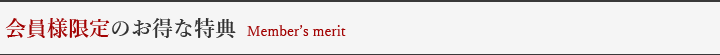 会員様限定のお得な特典 Member's merit