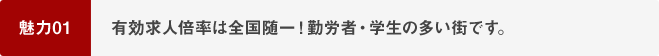 魅力01 有効求人倍率は全国随一！勤労者・学生の多い街です。