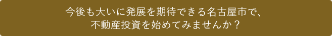 今後も大いに発展を期待できる名古屋市で、不動産投資を始めてみませんか？