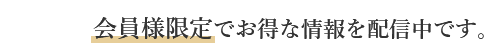 会員様限定でお得な情報を配信中です。